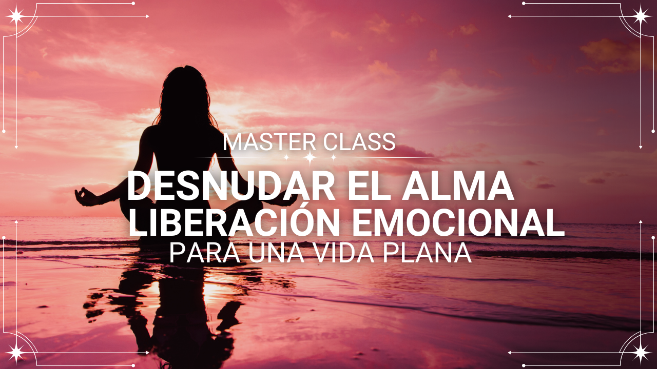 MASTER CLASS : Desnudar el Alma Liberación Emocional para una Vida Plana